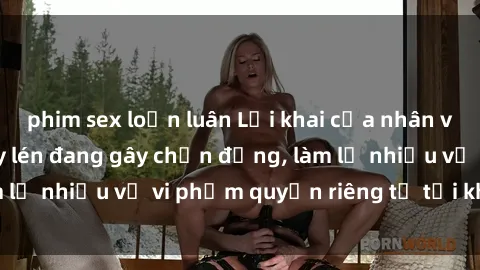 phim sex loạn luân Lời khai của nhân viên khách sạn quay lén đang gây chấn động, làm lộ nhiều vụ vi phạm quyền riêng tư tại khách sạn