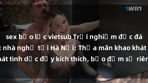 sex bạo lực vietsub Trải nghiệm độc đáo với dịch vụ sex nhà nghỉ tại Hà Nội: Thỏa mãn khao khát tình dục đầy kích thích, bảo đảm sự riêng tư và thoải mái!