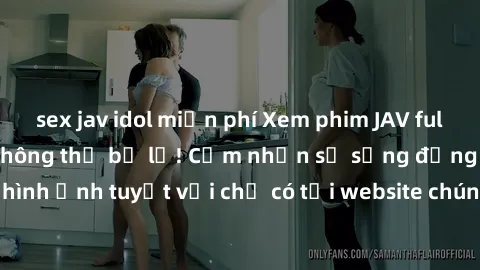 sex jav idol miễn phí Xem phim JAV full HD - Trải nghiệm không thể bỏ lỡ! Cảm nhận sự sống động và chất lượng hình ảnh tuyệt vời chỉ có tại website chúng tôi. Đồng hành cùng bạn trong thế giới giải tr