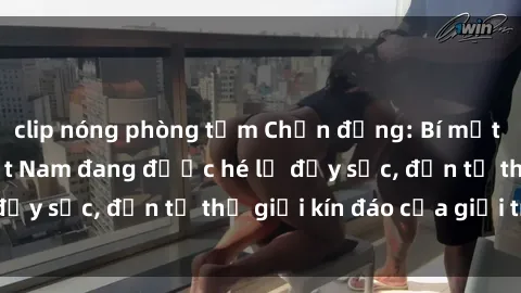 clip nóng phòng tắm Chấn động: Bí mật về sex nữ sinh Việt Nam đang được hé lộ đầy sốc, đến từ thế giới kín đáo của giới trẻ.