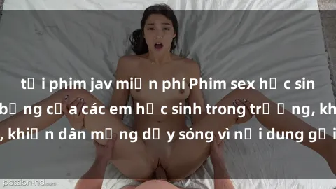 tải phim jav miễn phí Phim sex học sinh: Hành động nóng bỏng của các em học sinh trong trường, khiến dân mạng dậy sóng vì nội dung gợi cảm và kích thích.