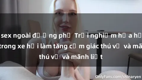 sex ngoài đường phố Trải nghiệm hứa hẹn: Sex trong xe hơi làm tăng cảm giác thú vị và mãnh liệt