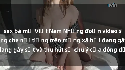 sex bà mẹ Việt Nam Những đoạn video sex Việt Nam không che nổi tiếng trên mạng xã hội đang gây sốt và thu hút sự chú ý của đông đảo người xem.