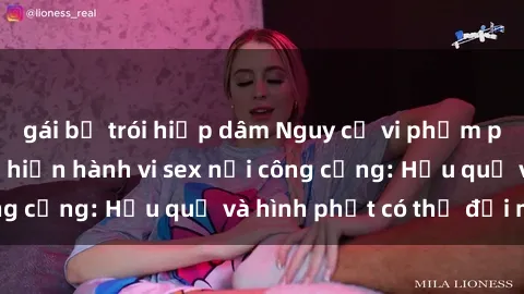 gái bị trói hiếp dâm Nguy cơ vi phạm pháp luật khi thực hiện hành vi sex nơi công cộng: Hậu quả và hình phạt có thể đối mặt