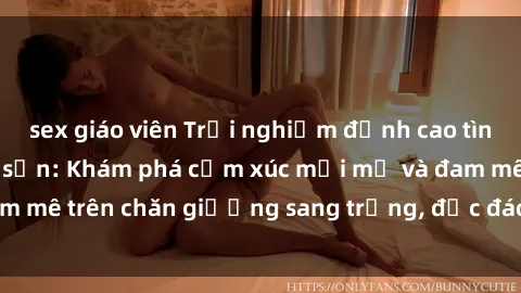 sex giáo viên Trải nghiệm đỉnh cao tình yêu tại sex khách sạn: Khám phá cảm xúc mới mẻ và đam mê trên chăn giường sang trọng, độc đáo, không giới hạn.