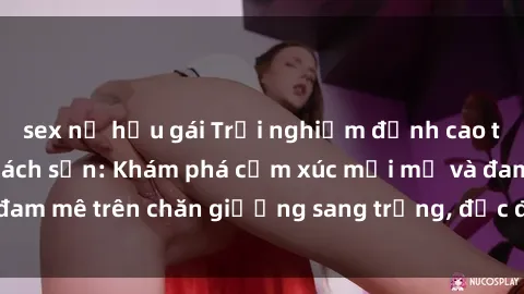 sex nữ hầu gái Trải nghiệm đỉnh cao tình yêu tại sex khách sạn: Khám phá cảm xúc mới mẻ và đam mê trên chăn giường sang trọng, độc đáo, không giới hạn.