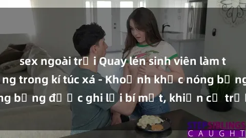 sex ngoài trời Quay lén sinh viên làm tình ngay trên giường trong kí túc xá - Khoảnh khắc nóng bỏng được ghi lại bí mật, khiến cả trường học xôn xao.