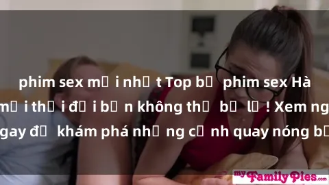 phim sex mới nhất Top bộ phim sex Hàn Quốc hot nhất mọi thời đại bạn không thể bỏ lỡ! Xem ngay để khám phá những cảnh quay nóng bỏng, đầy nghẹt thở!