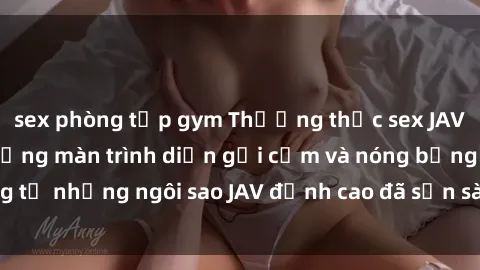 sex phòng tập gym Thưởng thức sex JAV idol miễn phí: Những màn trình diễn gợi cảm và nóng bỏng từ những ngôi sao JAV đỉnh cao đã sẵn sàng để bạn khám phá.