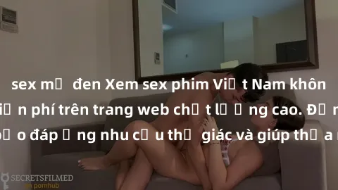sex mỹ đen Xem sex phim Việt Nam không che hoàn toàn miễn phí trên trang web chất lượng cao. Đảm bảo đáp ứng nhu cầu thị giác và giúp thỏa mãn mong muốn của bạn.