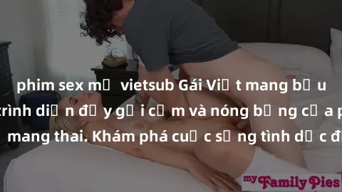 phim sex mỹ vietsub Gái Việt mang bầu và làm tình: Màn trình diễn đầy gợi cảm và nóng bỏng của phụ nữ mang thai. Khám phá cuộc sống tình dục đầy hấp dẫn và mới lạ của họ!