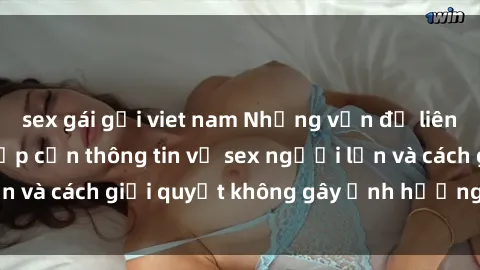 sex gái gọi viet nam Những vấn đề liên quan đến việc tiếp cận thông tin về sex người lớn và cách giải quyết không gây ảnh hưởng đến trẻ em