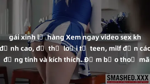 gái xinh lộ hàng Xem ngay video sex không che miễn phí đỉnh cao, đủ thể loại từ teen, milf đến các cảnh quan hệ đồng tính và kích thích. Đảm bảo thoả mãn mọi khả năng kích thích của bạn!