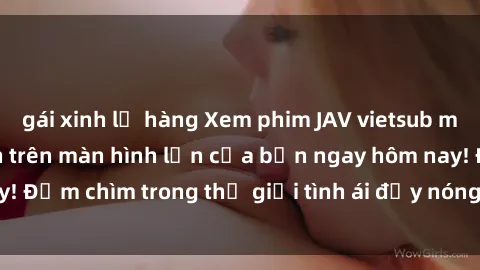 gái xinh lộ hàng Xem phim JAV vietsub mới nhất và hấp dẫn trên màn hình lớn của bạn ngay hôm nay! Đắm chìm trong thế giới tình ái đầy nóng bỏng và kích thích.