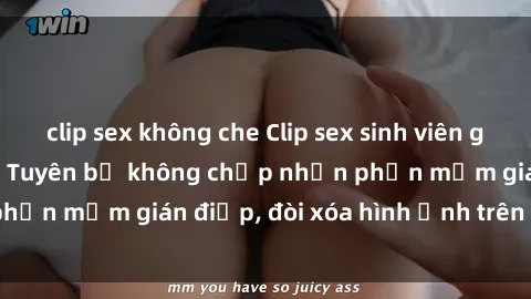 clip sex không che Clip sex sinh viên gây sốt mạng xã hội: Tuyên bố không chấp nhận phần mềm gián điệp, đòi xóa hình ảnh trên internet