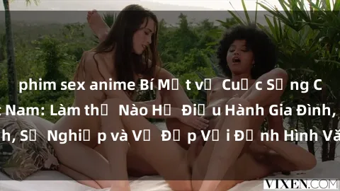phim sex anime Bí Mật về Cuộc Sống Của Các MILF Việt Nam: Làm thế Nào Họ Điều Hành Gia Đình, Sự Nghiệp và Vẻ Đẹp Với Định Hình Văn Hóa Đương Đại