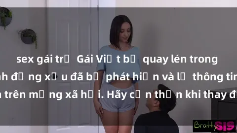 sex gái trẻ Gái Việt bị quay lén trong phòng thay đồ, hành động xấu đã bị phát hiện và lộ thông tin trên mạng xã hội. Hãy cẩn thận khi thay đồ ở nơi công cộng!