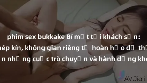 phim sex bukkake Bí mật tại khách sạn: Phòng quay lén khép kín, không gian riêng tư hoàn hảo để thực hiện những cuộc trò chuyện và hành động không bị người khác phát hiện.