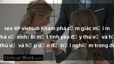 sex 4P vietsub Khám phá cảm giác mới mẻ với sex trong nhà vệ sinh: Bí mật tình yêu đầy thú vị và hấp dẫn để trải nghiệm trong đêm hôm nay!