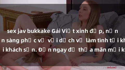 sex jav bukkake Gái Việt xinh đẹp, nồng nàn tình cảm, sẵn sàng phục vụ với dịch vụ làm tình tại khách sạn. Đến ngay để thỏa mãn mọi khao khát của bạn!