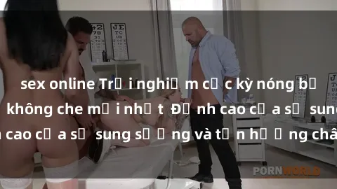 sex online Trải nghiệm cực kỳ nóng bỏng trong phim sex  không che mới nhất  Đỉnh cao của sự sung sướng và tận hưởng chân thật