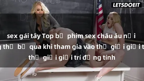 sex gái tây Top bộ phim sex châu âu nổi tiếng không thể bỏ qua khi tham gia vào thế giới giải trí đồng tính