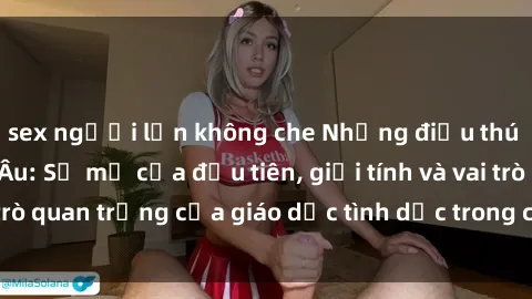 sex người lớn không che Những điều thú vị về sex ở Bắc Âu: Sự mở cửa đầu tiên, giới tính và vai trò quan trọng của giáo dục tình dục trong các quốc gia này.