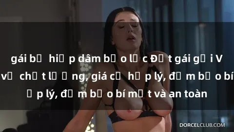 gái bị hiếp dâm bạo lực Đặt gái gọi Việt Nam: Dịch vụ chất lượng, giá cả hợp lý, đảm bảo bí mật và an toàn