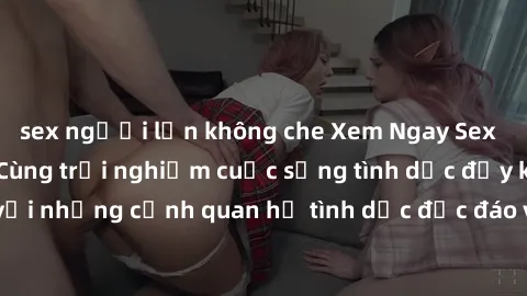sex người lớn không che Xem Ngay Sex  Vietsub Full HD - Cùng trải nghiệm cuộc sống tình dục đầy kích thích với những cảnh quan hệ tình dục độc đáo và mãnh liệt trong bộ phim này!